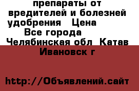 препараты от вредителей и болезней,удобрения › Цена ­ 300 - Все города  »    . Челябинская обл.,Катав-Ивановск г.